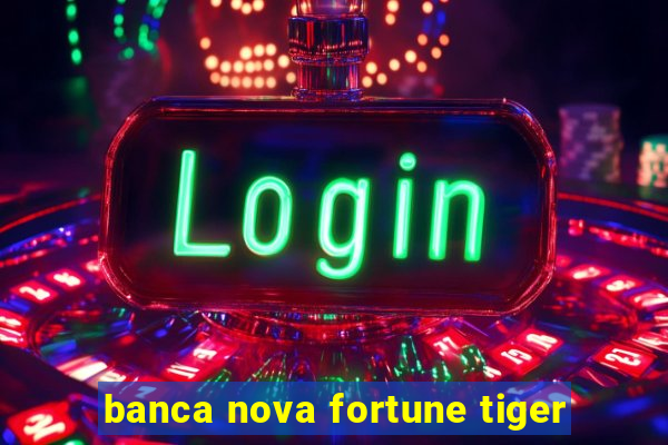 banca nova fortune tiger